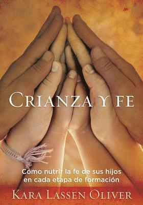 Kara Lassen Oliver - Crianza y fe: Cómo nutrir la fe de sus hijos en cada etapa de formación, Häftad
