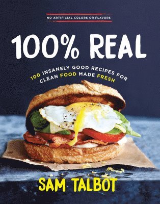 Sam Talbot - 100% Real: 100 Insanely Good Recipes for Clean Food Made Fresh, Inbunden