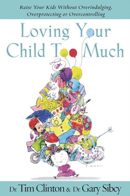 Gary Sibcy, Tim Clinton - Loving Your Child Too Much, E-bok
