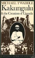 Kakungulu and the Creation of Uganda, 1868-1928
