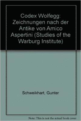 Gunter Schweikhart - Der Codex Wolfegg: Zeichnungen Nach Der Antike Von Amico Aspertini, Inbunden