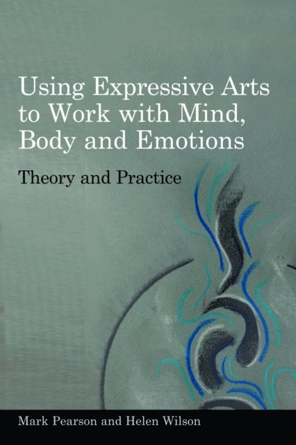 Helen Wilson, Mark Pearson - Using Expressive Arts to Work with Mind, Body and Emotions, E-bok