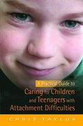Practical Guide to Caring for Children and Teenagers with Attachment Difficulties