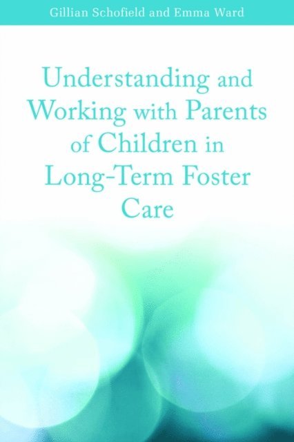 Emma Ward, Gillian Schofield - Understanding and Working with Parents of Children in Long-Term Foster Care, E-bok