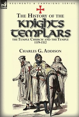 Charles G Addison - History of the Knights Templars, the Temple Church, and the Temple, 1119-1312, Inbunden