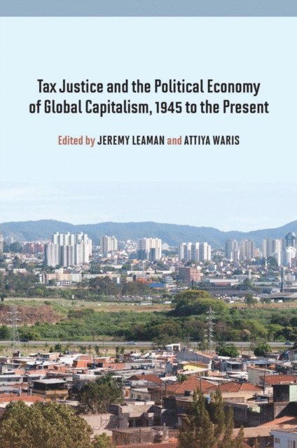Attiya Waris, Jeremy Leaman - Tax Justice and the Political Economy of Global Capitalism, 1945 to the Present, E-bok