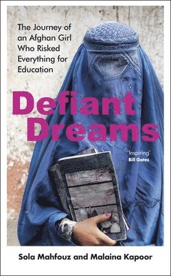 Sola Mahfouz, Malaina Kapoor - Defiant Dreams : The Journey of an Afghan Girl Who Risked Everything for Education, Inbunden