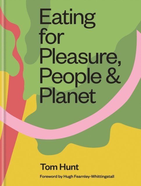 Tom Hunt - Eating for Pleasure, People & Planet, E-bok
