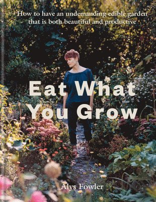 Alys Fowler - Eat What You Grow, Inbunden