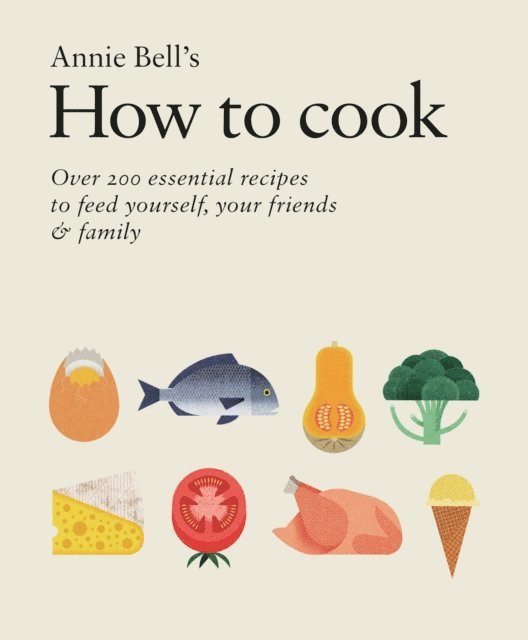 Annie Bell - How to Cook: Over 200 essential recipes to feed yourself, your friends & Family, E-bok