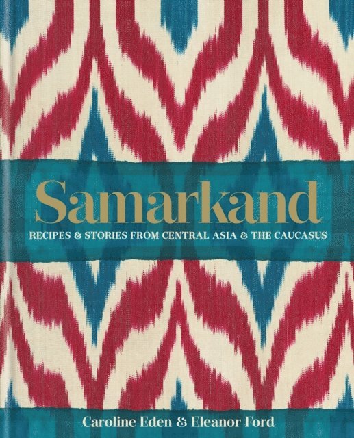 Eleanor Smallwood, Eleanor Ford, Caroline Eden - Samarkand: Recipes and Stories From Central Asia and the Caucasus, E-bok