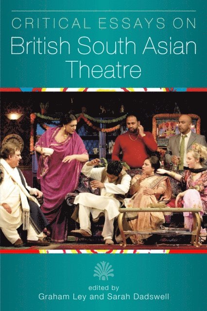 Dr. Sarah Dadswell, Prof. Graham Ley - Critical Essays on British South Asian Theatre, E-bok