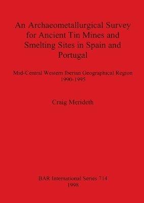 Craig Merideth - Archaeometallurgical Survey for Ancient Tin Mines and Smelting Sites in Spain and Portugal, Häftad