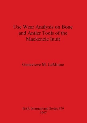 Genevieve M. LeMoine - Use Wear Analysis on Bone and Antler Tools of the Mackenzie Inuit, Häftad