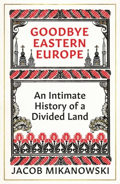 Jacob Mikanowski - Goodbye Eastern Europe, E-bok