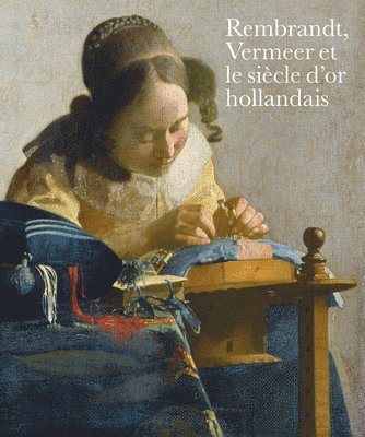 Blaise Ducos, Lara Yeager-Crasselt - Rembrandt, Vermeer et le siècle d’or hollandais, Inbunden