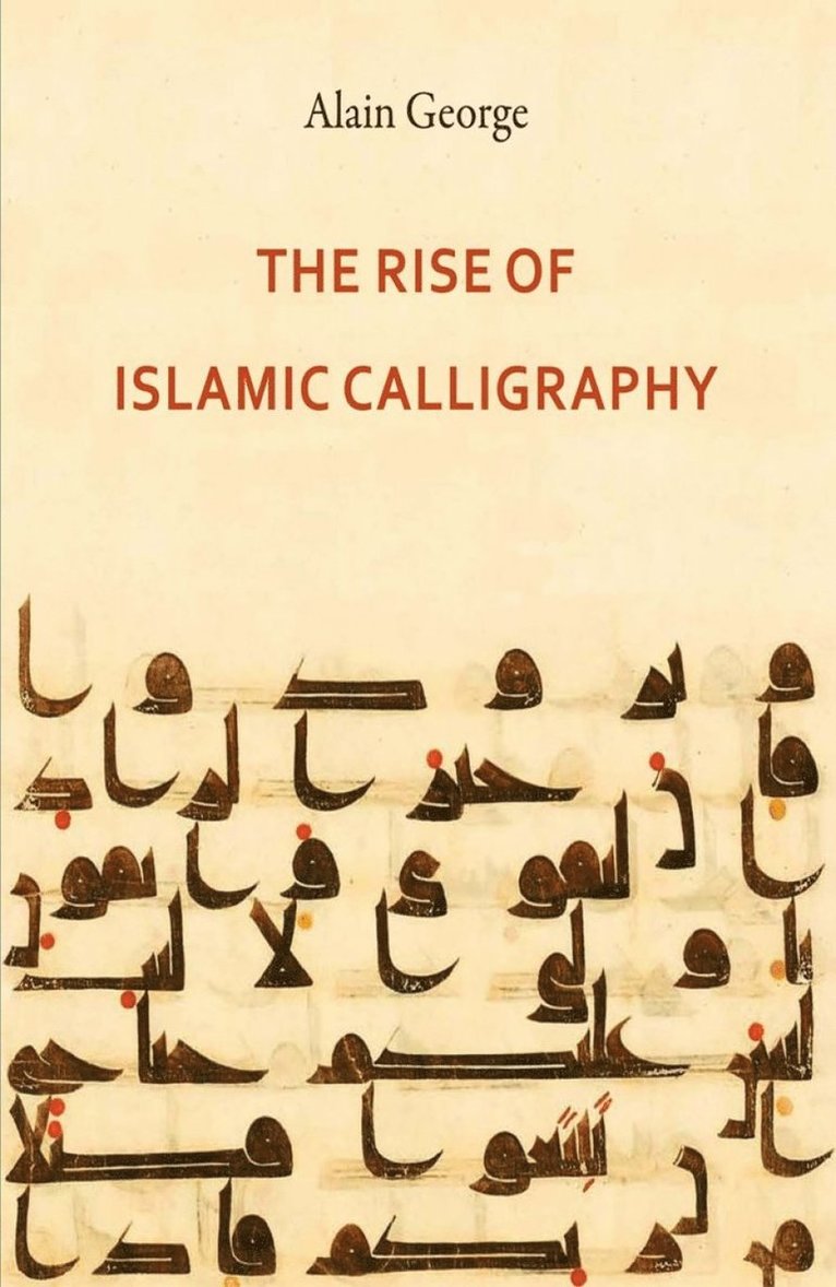 Alain George - Rise of Islamic Calligraphy, Inbunden