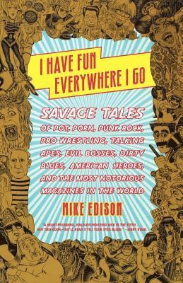 Mike Edison - I Have Fun Everywhere I Go: Savage Tales of Pot, Porn, Punk Rock, Pro Wrestling, Talking Apes, Evil Bosses, Dirty Blues, American Heroes, and the Most, Häftad