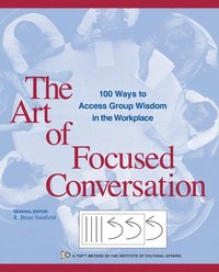 The Art of Focused Conversation : 100 Ways to Access Group Wisdom in the Workplace