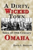 David L. Bristow - A Dirty, Wicked Town: Tales of 19th Century Omaha, Häftad
