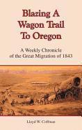 Lloyd W. Coffman - Blazing a Wagon Trail to Oregon: A Weekly Chronicle of the Great Migration of 1843, Häftad