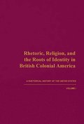 A Rhetorical History of the United States: v. 1 Rhetoric, Religion, and the Roots of Identity in British Colonial America