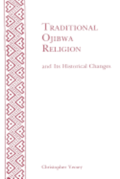 Traditional Ojibwa Religion and Its Historical Changes: Memoirs, American Philosophical Society (Vol. 152)