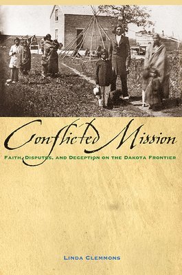 Linda M. Clemmons - Conflicted Mission: Faith, Disputes, and Deception on the Dakota Frontier, Häftad
