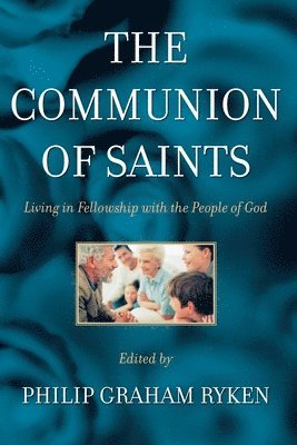 Philip G. Ryken - The Communion of Saints: Living in Fellowship with the People of God, Häftad