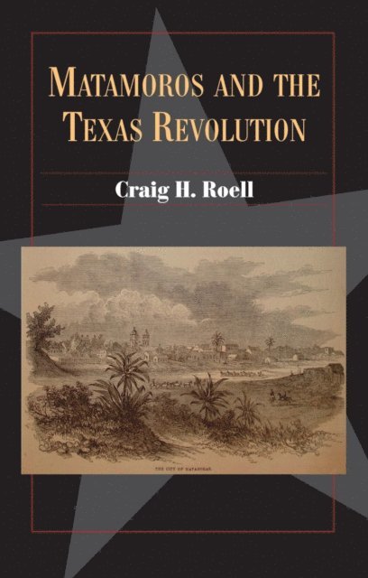 Craig H. Roell - Matamoros and the Texas Revolution, E-bok