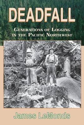 James Lemonds - Deadfall: Generations of Logging in the Pacific Northwest, Häftad