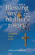 Blessing My Mother's Rosary: Lourdes. Loss. Love.