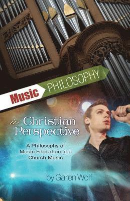 Garen L. Wolf I. - Music Philosophy in Christian Perspective: A Philosophy of Music Education and Church Music, Häftad