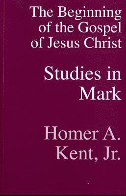 Homer a. Kent Jr - The Beginning of the Gospel of Jesus Christ: Studies in Mark, Häftad