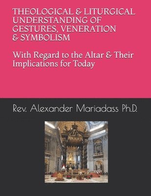 Alexander Mariadass Ph. D. - THEOLOGICAL and LITURGICAL UNDERSTANDING of GESTURES, VENERATION and SYMBOLISM with Regard to the Altar and Their Implications for Today, Häftad