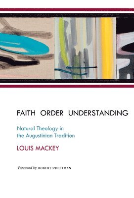 Louis Mackey - Faith Order Understanding: Natural Theology in the Augustinian Tradition, Inbunden