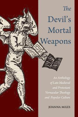 Joanna Miles - The Devil's Mortal Weapons: An Anthology of Late Medieval and Protestant Vernacular Theology and Popular Culture, Häftad