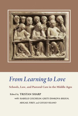 Tristan Sharp - From Learning to Love: Schools, Law, and Pastoral Care in the Middle Ages: Essays in Honour of Joseph W. Goering, Inbunden