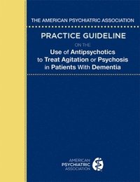 American Psychiatric Association Practice Guideline on the Use of Antipsychotics to Treat Agitation or Psychosis in Patients with Dementia