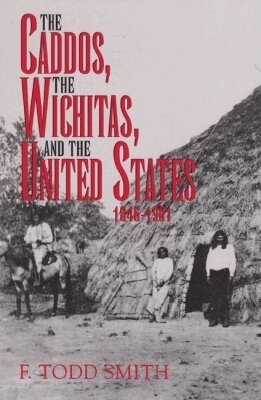 F. Todd Smith - Caddos, the Wichitas, and the United States, 1846-1901, Inbunden