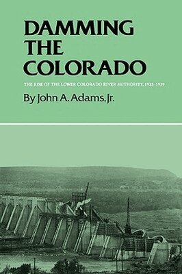 John A. Adams - Damming the Colorado: the Rise of the Lower Colorado River Authority, 1933-1939, Häftad