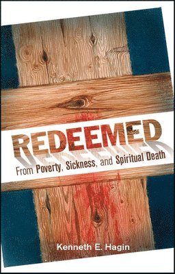 Redeemed from Poverty, Sickness, and Spiritual Death by Kenneth E Hagin, Kenneth E Hagin