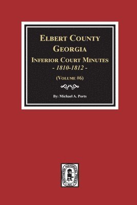 Michael a. Ports - Elbert County, Georgia Inferior Court Minutes 1810-1812. (Volume #6), Häftad
