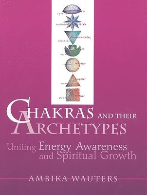 Ambika Wauters - Chakras & Their Archetypes: Uniting Energy Awareness with Spiritual Growth, Häftad