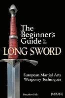 Steaphen Fick - The Beginner's Guide to the Long Sword: European Martial Arts Weaponry Techniques, Häftad
