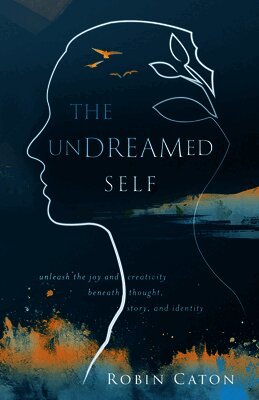 Robin Neuman Caton - The Undreamed Self: Unleash the Creativity Beneath Thought, Story, and Identity, Häftad