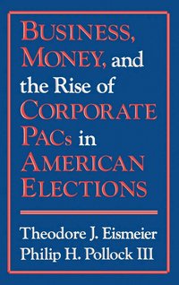 Business, Money and the Rise of Corporate PACs in American Elections