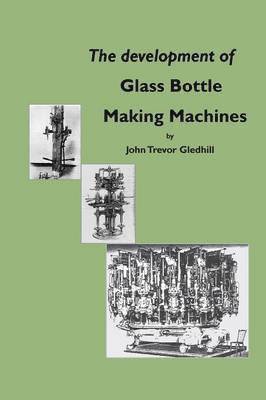 John Trevor Gledhill - development of glass bottle making machines, Häftad