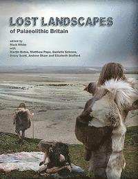 Andrew Shaw, Beccy Scott, Danielle Schreve, Elizabeth Stafford, Mark J. White, Martin Bates, Matthew Pope - Lost Landscapes of Palaeolithic Britain, Inbunden