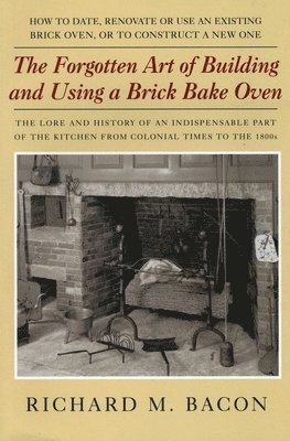 Richard M. Bacon - The Forgotten Art of Building and Using a Brick Bake Oven, Häftad